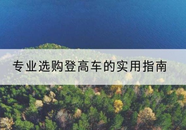 聂拉木电动登高车厂家推荐-专业选购登高车的实用指南