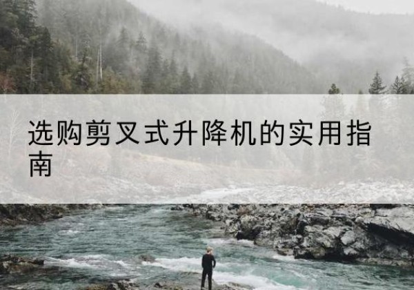 聂拉木剪叉式升降机怎么选-选购剪叉式升降机的实用指南